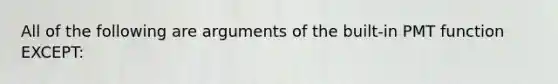 All of the following are arguments of the built-in PMT function EXCEPT: