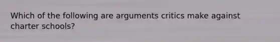 Which of the following are arguments critics make against charter schools?