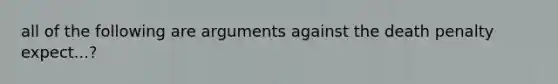 all of the following are arguments against the death penalty expect...?