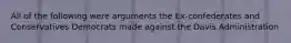 All of the following were arguments the Ex-confederates and Conservatives Democrats made against the Davis Administration