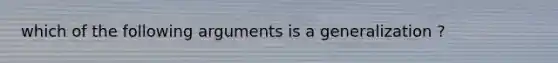 which of the following arguments is a generalization ?