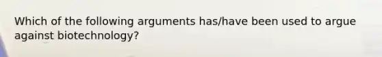 Which of the following arguments has/have been used to argue against biotechnology?