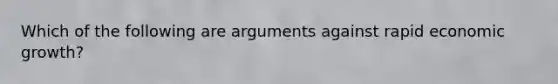 Which of the following are arguments against rapid economic growth?