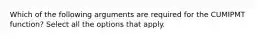 Which of the following arguments are required for the CUMIPMT function? Select all the options that apply.