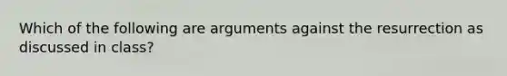 Which of the following are arguments against the resurrection as discussed in class?