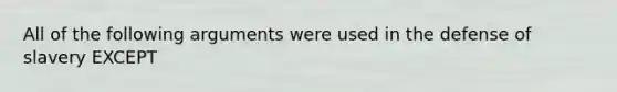 All of the following arguments were used in the defense of slavery EXCEPT