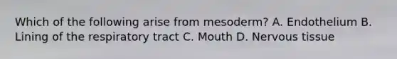 Which of the following arise from mesoderm? A. Endothelium B. Lining of the respiratory tract C. Mouth D. Nervous tissue
