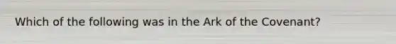 Which of the following was in the Ark of the Covenant?