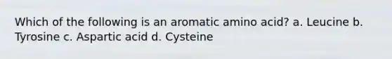 Which of the following is an aromatic amino acid? a. Leucine b. Tyrosine c. Aspartic acid d. Cysteine