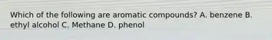 Which of the following are aromatic compounds? A. benzene B. ethyl alcohol C. Methane D. phenol