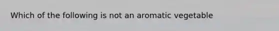 Which of the following is not an aromatic vegetable