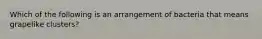 Which of the following is an arrangement of bacteria that means grapelike clusters?