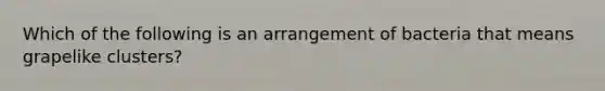 Which of the following is an arrangement of bacteria that means grapelike clusters?