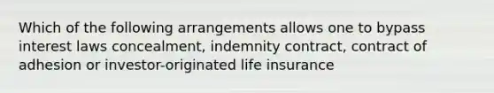 Which of the following arrangements allows one to bypass interest laws concealment, indemnity contract, contract of adhesion or investor-originated life insurance