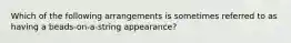 Which of the following arrangements is sometimes referred to as having a beads-on-a-string appearance?