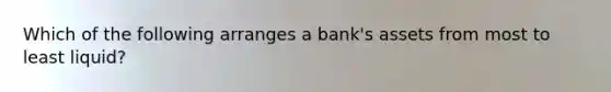 Which of the following arranges a bank's assets from most to least liquid?