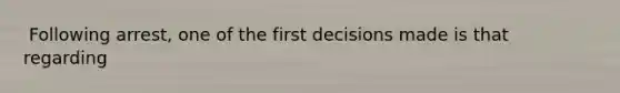 ​ Following arrest, one of the first decisions made is that regarding