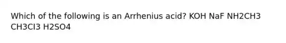 Which of the following is an Arrhenius acid? KOH NaF NH2CH3 CH3CI3 H2SO4