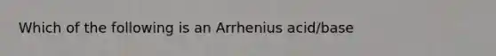 Which of the following is an Arrhenius acid/base