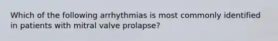 Which of the following arrhythmias is most commonly identified in patients with mitral valve prolapse?