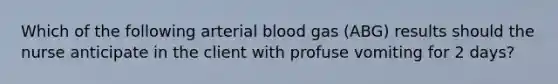 Which of the following arterial blood gas (ABG) results should the nurse anticipate in the client with profuse vomiting for 2 days?