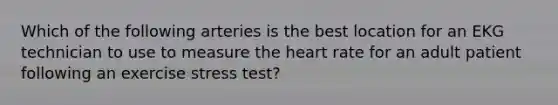 Which of the following arteries is the best location for an EKG technician to use to measure the heart rate for an adult patient following an exercise stress test?