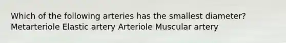 Which of the following arteries has the smallest diameter? Metarteriole Elastic artery Arteriole Muscular artery