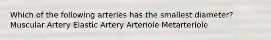 Which of the following arteries has the smallest diameter? Muscular Artery Elastic Artery Arteriole Metarteriole