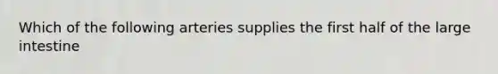 Which of the following arteries supplies the first half of the large intestine