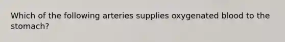 Which of the following arteries supplies oxygenated blood to the stomach?