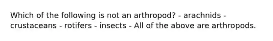 Which of the following is not an arthropod? - arachnids - crustaceans - rotifers - insects - All of the above are arthropods.