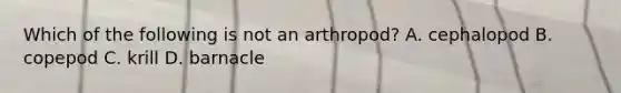 Which of the following is not an arthropod? A. cephalopod B. copepod C. krill D. barnacle