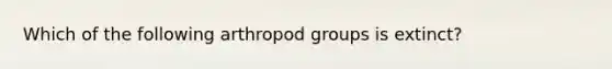 Which of the following arthropod groups is extinct?