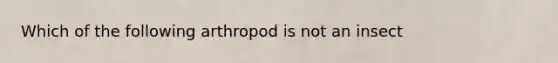 Which of the following arthropod is not an insect