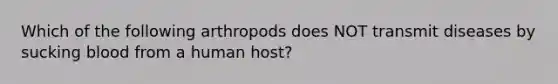 Which of the following arthropods does NOT transmit diseases by sucking blood from a human host?