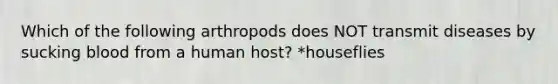 Which of the following arthropods does NOT transmit diseases by sucking blood from a human host? *houseflies