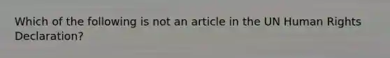 Which of the following is not an article in the UN Human Rights Declaration?