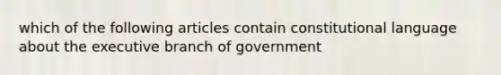 which of the following articles contain constitutional language about the executive branch of government