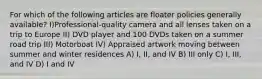 For which of the following articles are floater policies generally available? I)Professional-quality camera and all lenses taken on a trip to Europe II) DVD player and 100 DVDs taken on a summer road trip III) Motorboat IV) Appraised artwork moving between summer and winter residences A) I, II, and IV B) III only C) I, III, and IV D) I and IV