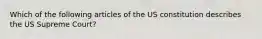 Which of the following articles of the US constitution describes the US Supreme Court?