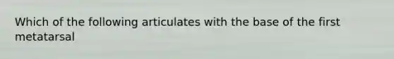 Which of the following articulates with the base of the first metatarsal