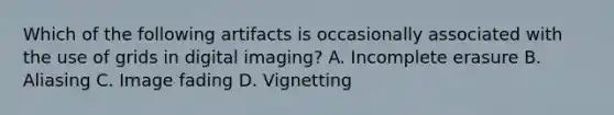 Which of the following artifacts is occasionally associated with the use of grids in digital imaging? A. Incomplete erasure B. Aliasing C. Image fading D. Vignetting