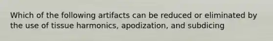 Which of the following artifacts can be reduced or eliminated by the use of tissue harmonics, apodization, and subdicing