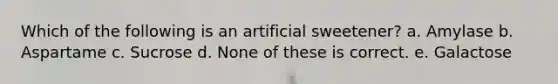 Which of the following is an artificial sweetener? a. Amylase b. Aspartame c. Sucrose d. None of these is correct. e. Galactose