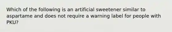 Which of the following is an artificial sweetener similar to aspartame and does not require a warning label for people with PKU?