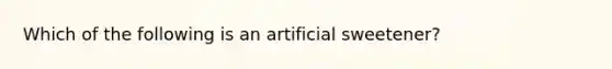 Which of the following is an artificial sweetener?