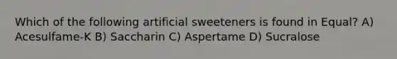 Which of the following artificial sweeteners is found in Equal? A) Acesulfame-K B) Saccharin C) Aspertame D) Sucralose