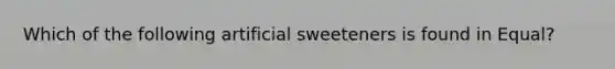 Which of the following artificial sweeteners is found in Equal?