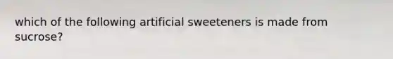 which of the following artificial sweeteners is made from sucrose?