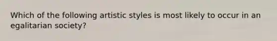 Which of the following artistic styles is most likely to occur in an egalitarian society?